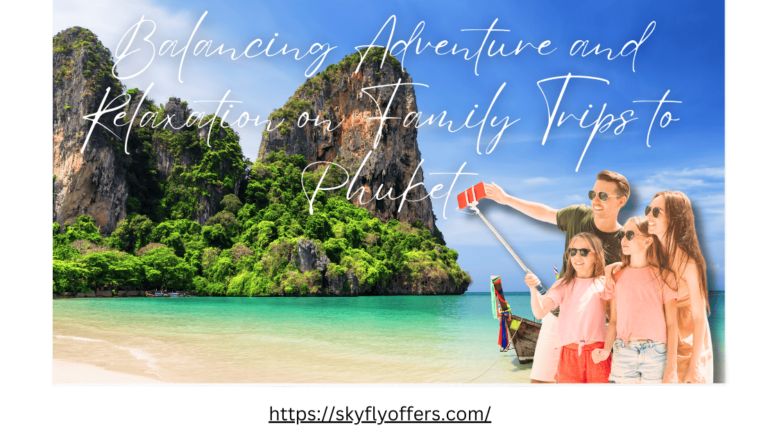 Balancing Adventure and Relaxation on Family Trips to Phuket