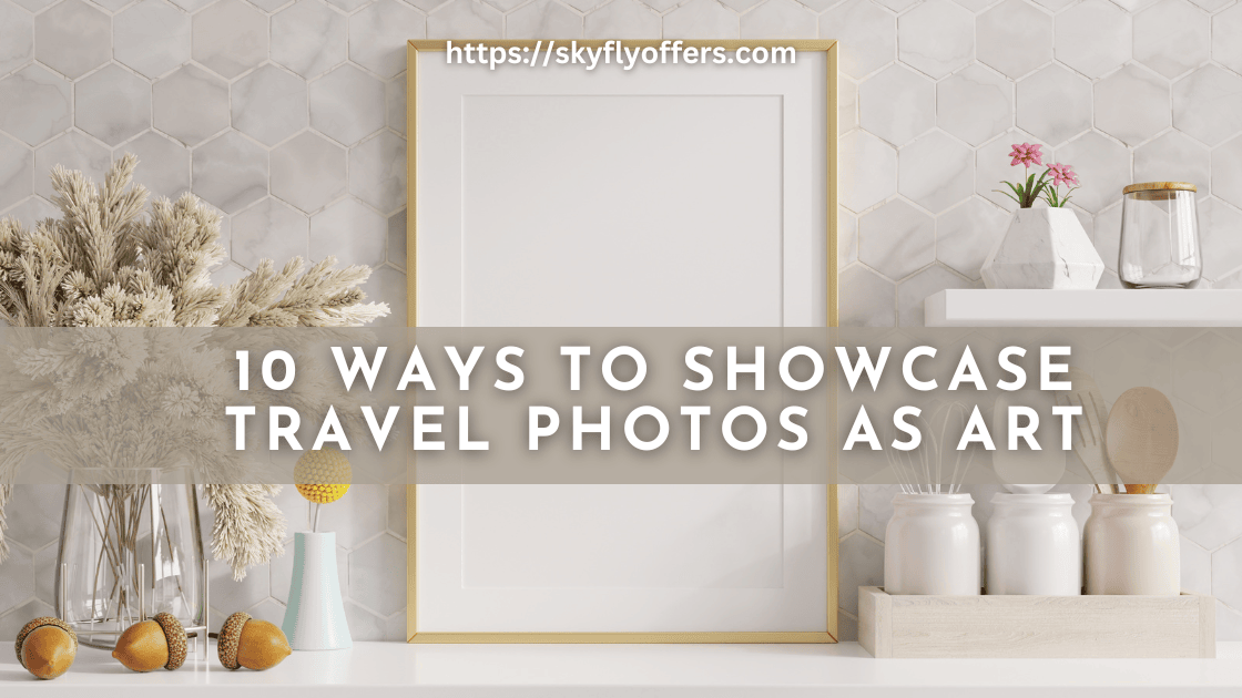 10 Ways to Showcase Travel Photos as Art